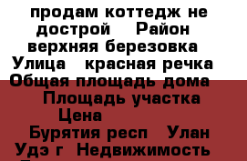 продам коттедж не дострой  › Район ­ верхняя березовка › Улица ­ красная речка › Общая площадь дома ­ 280 › Площадь участка ­ 8 › Цена ­ 3 000 000 - Бурятия респ., Улан-Удэ г. Недвижимость » Дома, коттеджи, дачи продажа   